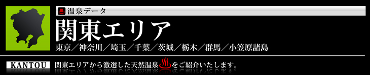 関東エリア、東京、神奈川、埼玉、茨城、栃木、群馬の温泉のご紹介