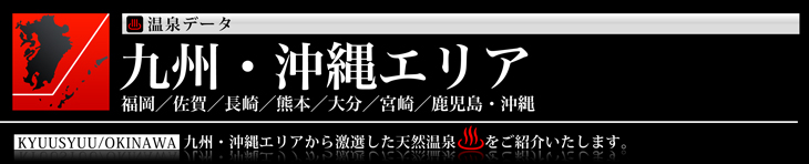 九州・沖縄エリア、福岡、佐賀、長崎、熊本、大分、宮崎、鹿児島、沖縄の温泉のご紹介